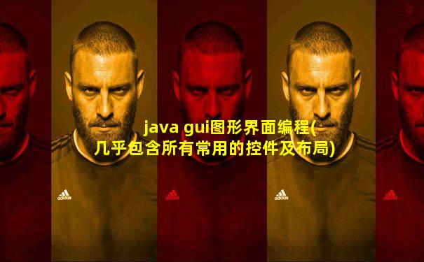 java gui图形界面编程(几乎包含所有常用的控件及布局)